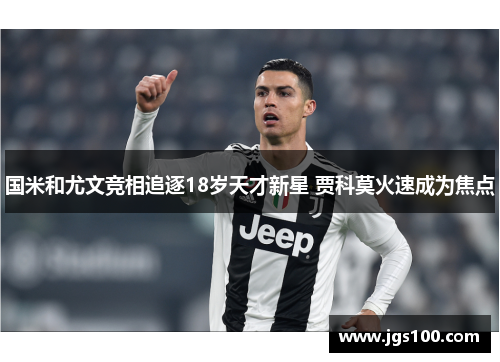 国米和尤文竞相追逐18岁天才新星 贾科莫火速成为焦点