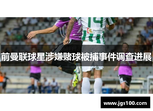 前曼联球星涉嫌赌球被捕事件调查进展