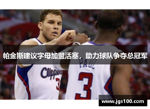 帕金斯建议字母加盟活塞，助力球队争夺总冠军