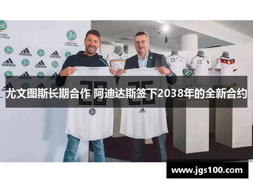 尤文图斯长期合作 阿迪达斯签下2038年的全新合约