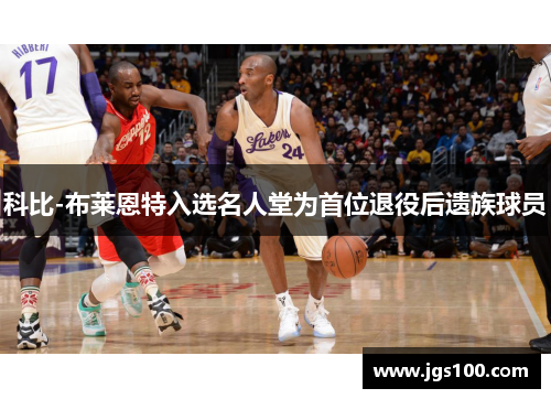 科比-布莱恩特入选名人堂为首位退役后遗族球员