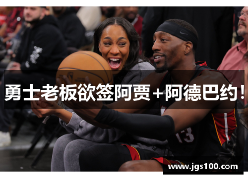 勇士老板欲签阿贾+阿德巴约！