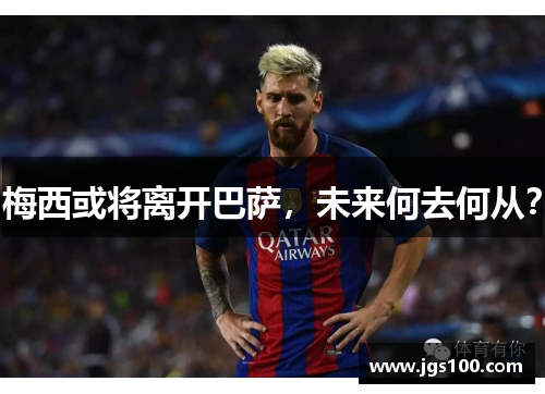 梅西或将离开巴萨，未来何去何从？